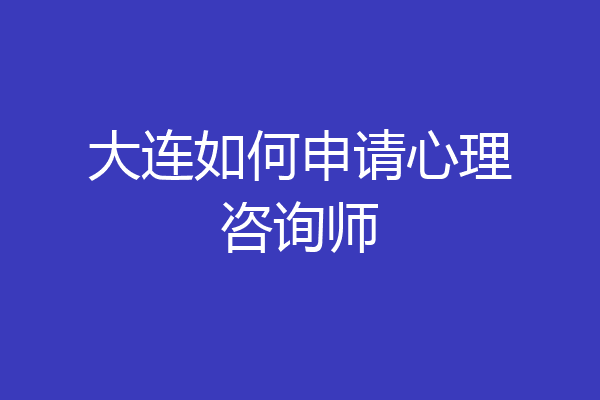 大连如何申请心理咨询师