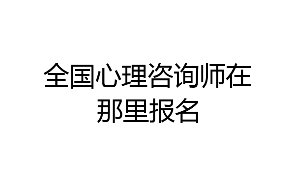 全国心理咨询师在那里报名