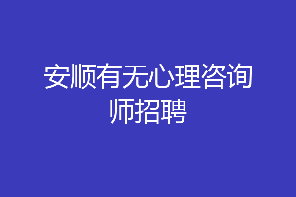 安顺有无心理咨询师招聘