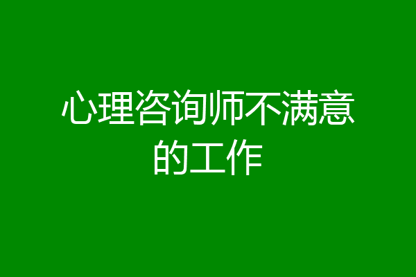心理咨询师不满意的工作
