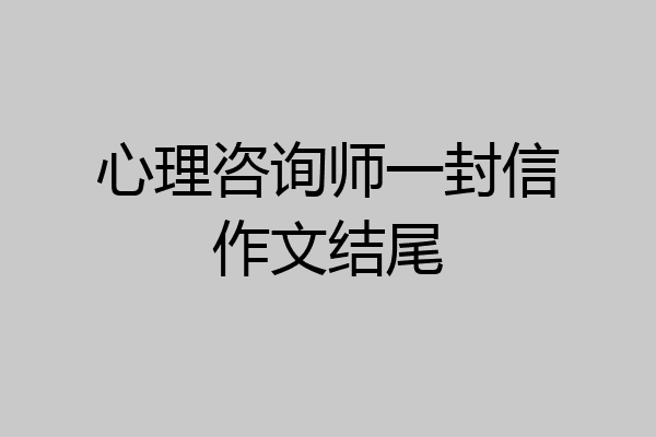 心理咨询师一封信作文结尾