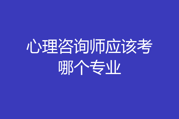 心理咨询师应该考哪个专业