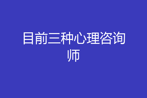 目前三种心理咨询师