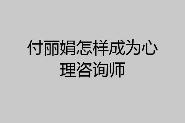 付丽娟怎样成为心理咨询师