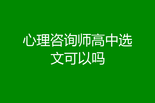 心理咨询师高中选文可以吗