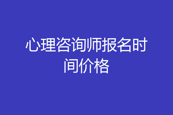 心理咨询师报名时间价格