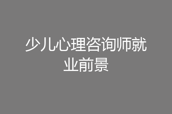 少儿心理咨询师就业前景