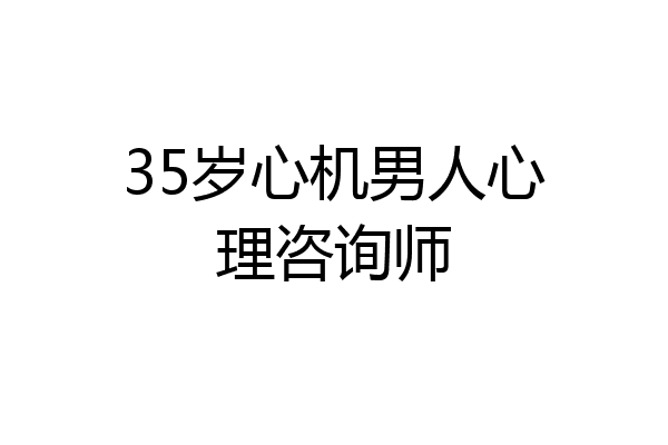 35岁心机男人心理咨询师