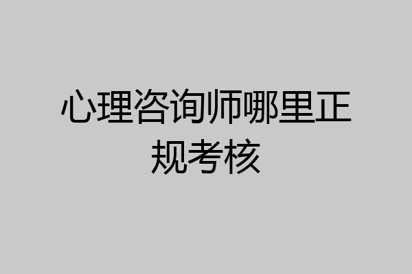 心理咨询师哪里正规考核