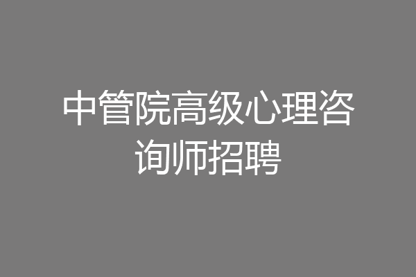 中管院高级心理咨询师招聘