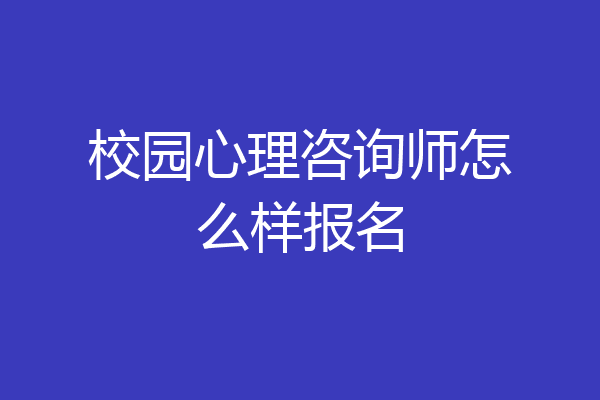 校园心理咨询师怎么样报名