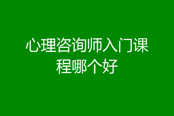 心理咨询师入门课程哪个好