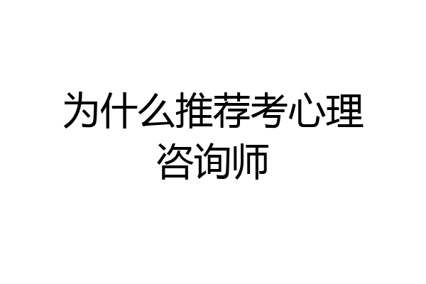 为什么推荐考心理咨询师