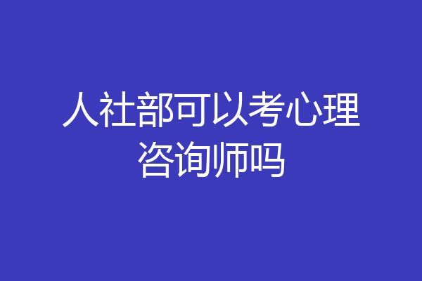 人社部可以考心理咨询师吗
