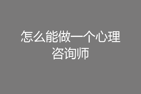 怎么能做一个心理咨询师