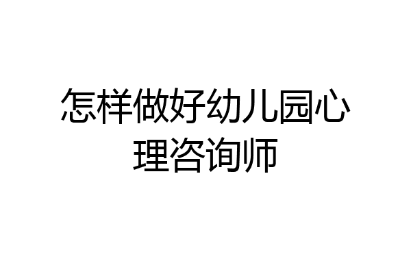 怎样做好幼儿园心理咨询师