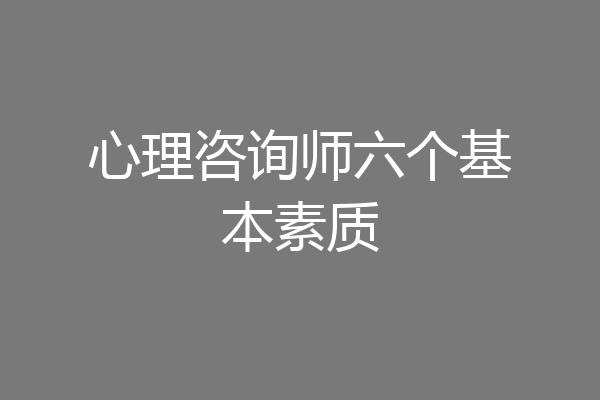 心理咨询师六个基本素质