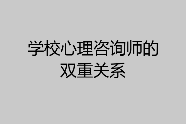 学校心理咨询师的双重关系