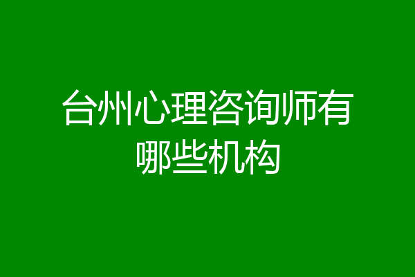 台州心理咨询师有哪些机构