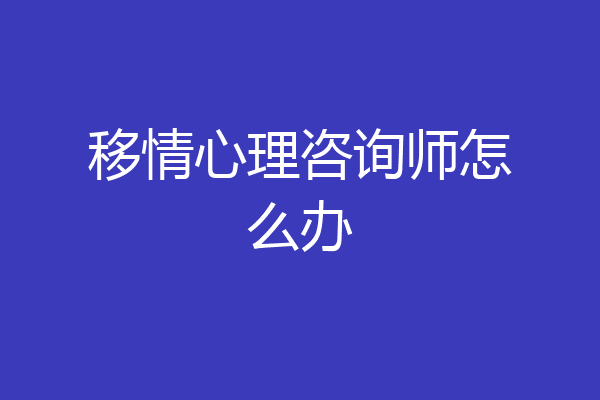 移情心理咨询师怎么办