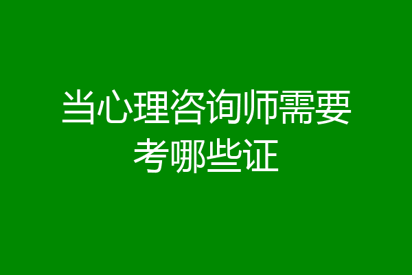 当心理咨询师需要考哪些证