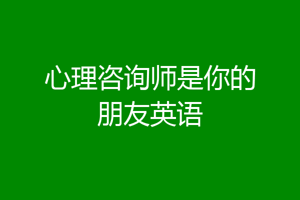 心理咨询师是你的朋友英语