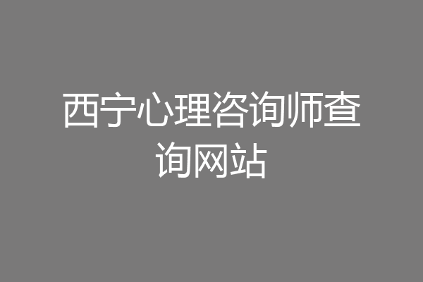 西宁心理咨询师查询网站