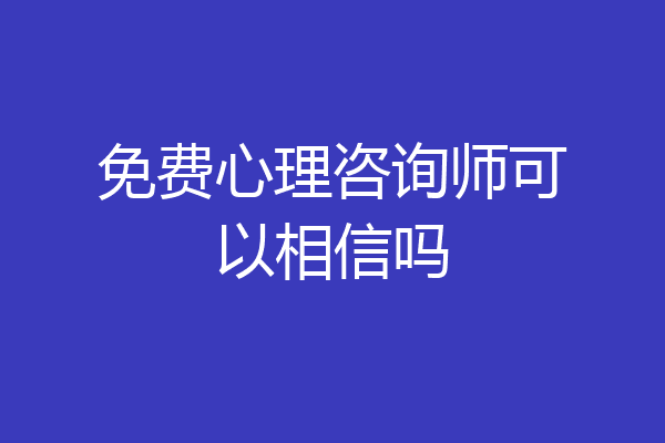 免费心理咨询师可以相信吗