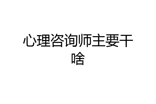 心理咨询师主要干啥