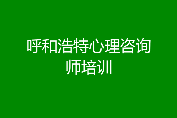 呼和浩特心理咨询师培训