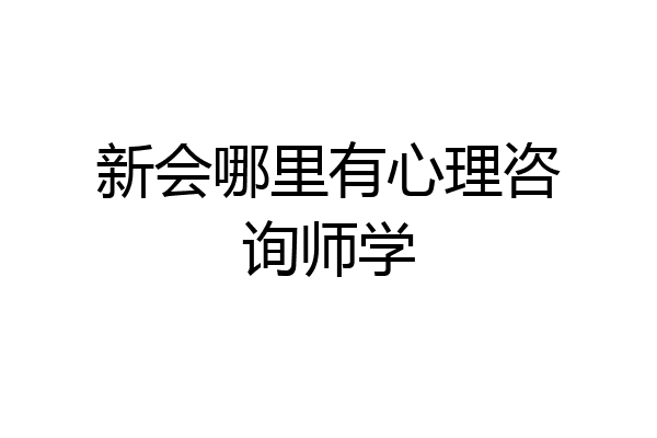 新会哪里有心理咨询师学