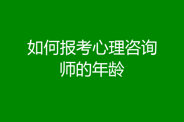 如何报考心理咨询师的年龄