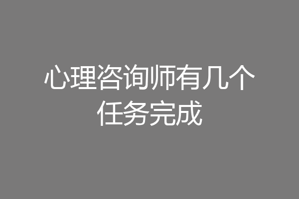 心理咨询师有几个任务完成