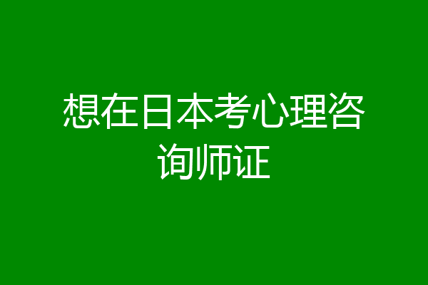 想在日本考心理咨询师证