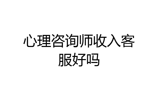 心理咨询师收入客服好吗