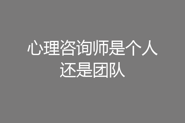 心理咨询师是个人还是团队