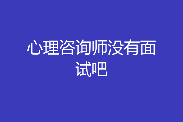 心理咨询师没有面试吧