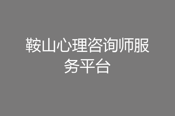 鞍山心理咨询师服务平台