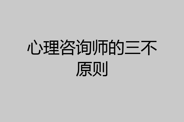 心理咨询师的三不原则