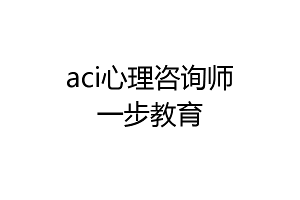 aci心理咨询师一步教育
