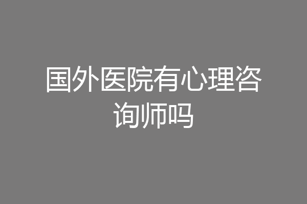 国外医院有心理咨询师吗