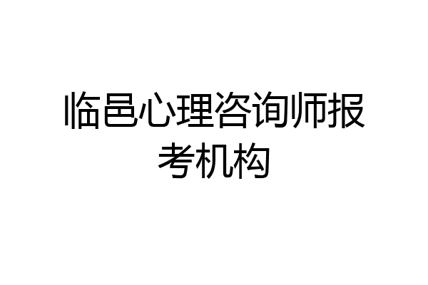 临邑心理咨询师报考机构