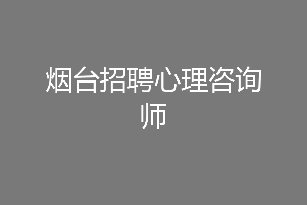 烟台招聘心理咨询师