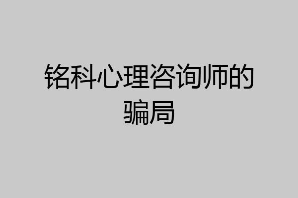 铭科心理咨询师的骗局