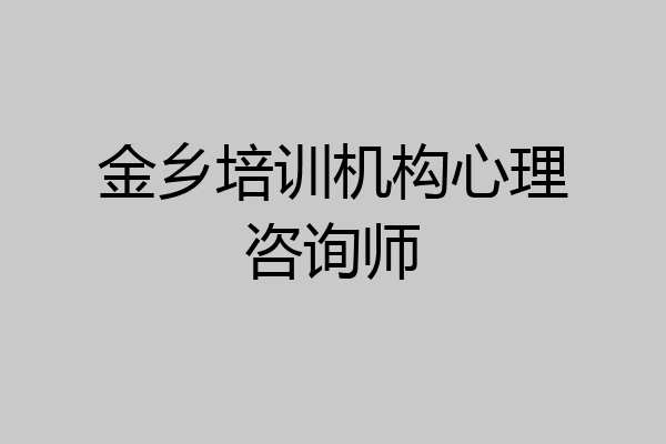 金乡培训机构心理咨询师