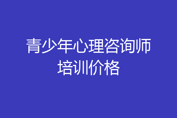 青少年心理咨询师培训价格