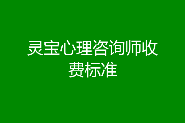 灵宝心理咨询师收费标准