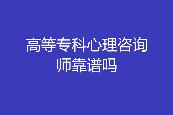 高等专科心理咨询师靠谱吗