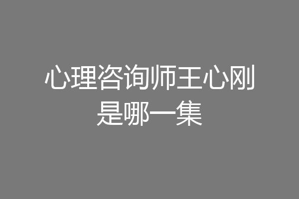 心理咨询师王心刚是哪一集