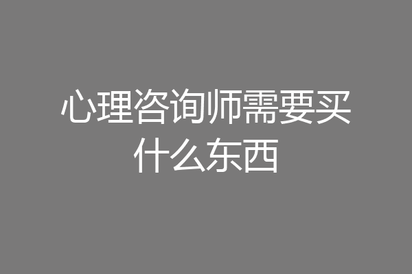 心理咨询师需要买什么东西